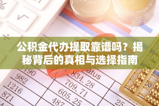 灵武公积金代办提取靠谱吗？揭秘背后的真相与选择指南