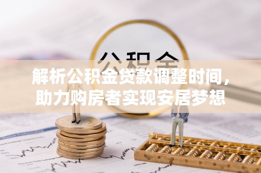 灵武解析公积金贷款调整时间，助力购房者实现安居梦想