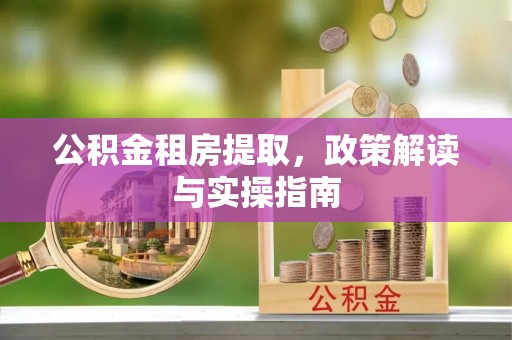 灵武公积金租房提取，政策解读与实操指南